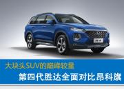 大块头SUV的巅峰较量 第四代胜达全面对比昂科旗